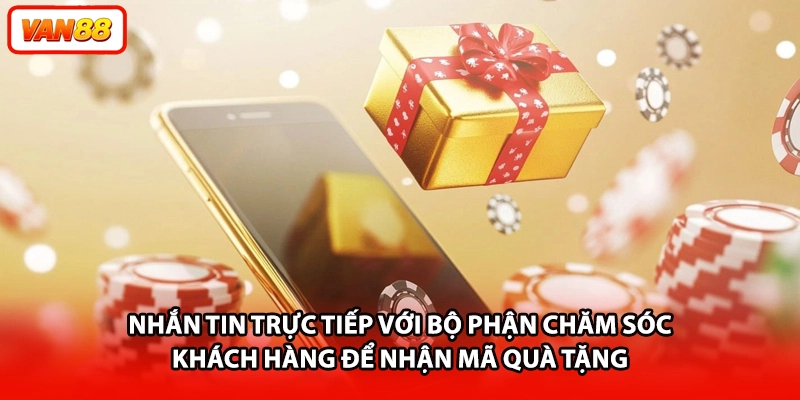 Nhắn tin trực tiếp với bộ phận chăm sóc khách hàng để nhận mã quà tặng