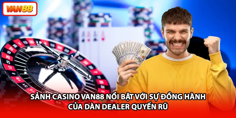 Sảnh casino VAN88 nổi bật với sự đồng hành của dàn Dealer quyến rũ