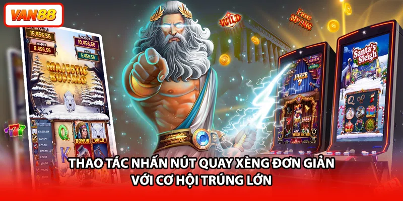 Thao tác nhấn nút quay xèng đơn giản với cơ hội trúng lớn