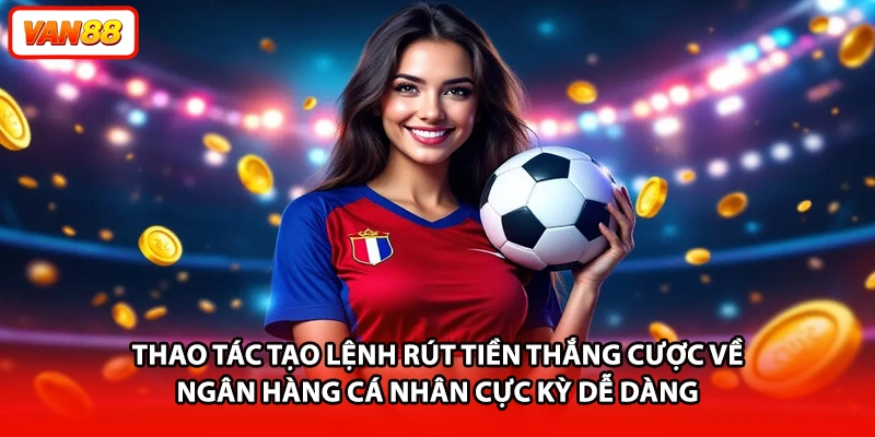 Thao tác tạo lệnh rút tiền thắng cược về ngân hàng cá nhân cực kỳ dễ dàng