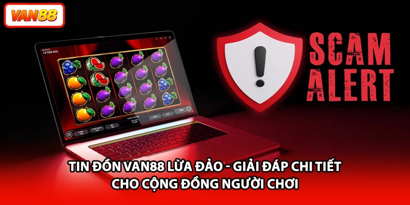 Tin đồn VAN88 lừa đảo - Giải đáp chi tiết cho cộng đồng người chơi