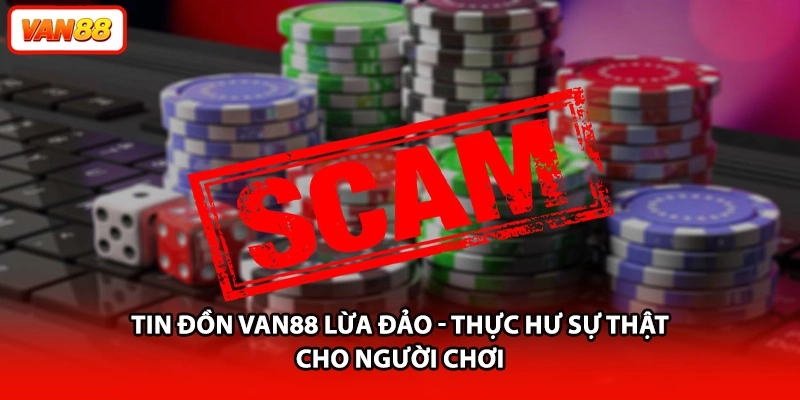 Tin Đồn VAN88 Lừa Đảo - Thực Hư Sự Thật Cho Người Chơi